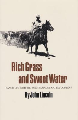 Rich Grass and Sweet Water: Ranch Life with the Koch Matador Cattle Company by John Lincoln