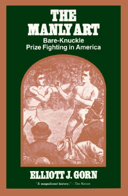 The Manly Art: Bare-Knuckle Prize Fighting in America by Elliott J. Gorn