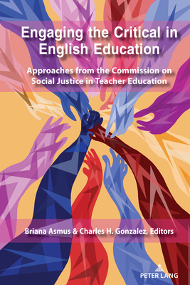 Engaging the Critical in English Education: Approaches from the Commission on Social Justice in Teacher Education by 