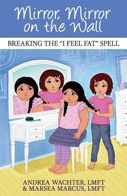 Mirror, Mirror on the Wall: Breaking the I Feel Fat Spell by Marsea Marcus, Andrea Wachter