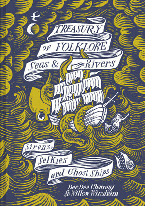 Treasury of Folklore: Seas & Rivers: Sirens, Selkies and Ghost Ships by Dee Dee Chainey, Willow Winsham