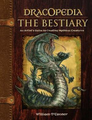 Dracopedia the Bestiary: An Artist's Guide to Creating Mythical Creatures by William O'Connor