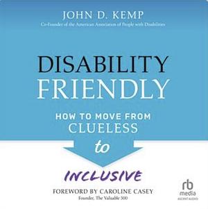 Disability Friendly: How to Move from Clueless to Inclusive by John D. Kemp