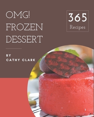 OMG! 365 Frozen Dessert Recipes: Not Just a Frozen Dessert Cookbook! by Cathy Clark