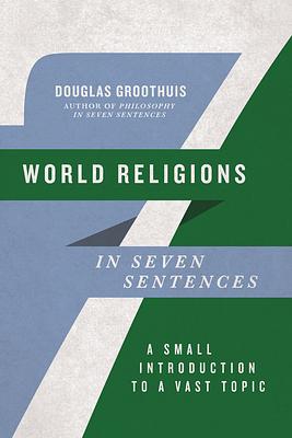 World Religions in Seven Sentences: A Small Introduction to a Vast Topic by Douglas Groothuis