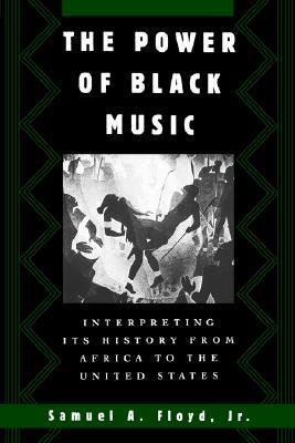 The Power of Black Music: Interpreting Its History from Africa to the United States by Samuel A. Floyd Jr.