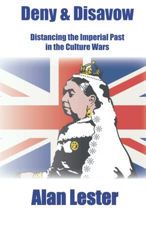 Deny & Disavow: Distancing the Imperial Past in the Culture Wars by Alan Lester