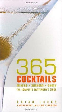 365 Cocktails: Mixers, Shakers, Shots: The Complete Bartender's Guide by Brian Lucas