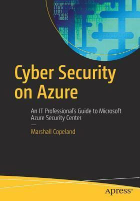 Cyber Security on Azure: An It Professional's Guide to Microsoft Azure Security Center by Marshall Copeland