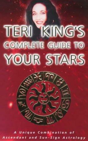Teri King's Complete Guide to Your Stars: A Unique Combination of Ascendant and Sun-Sign Astrology by Teri King