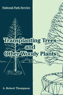 Transplanting Trees and Other Woody Plants by National Park Service, A. Robert Thompson