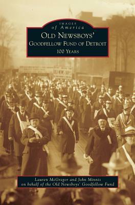 Old Newsboys' Goodfellow Fund of Detroit: 100 Years by Lauren McGregor, John Minnis