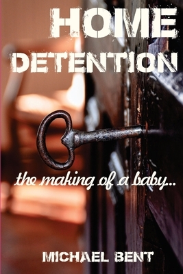 Home Detention: The Making of a Baby by Michael Bent