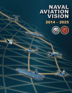 Naval Aviation Vision: 2014-2025 by Department Of the Navy, U. S. Marine Corps