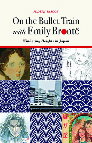 On the Bullet Train with Emily Brontë: Wuthering Heights in Japan by Judith Pascoe