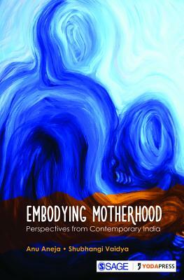 Embodying Motherhood: Perspectives from Contemporary India by Shubhangi Vaidya, Anu Aneja