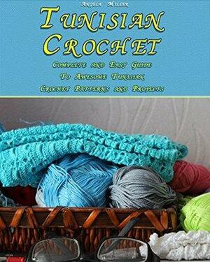 Tunisian Crochet: Complete and Easy Guide To Awesome Tunisian Crochet Patterns and Projects: by Angela Miller