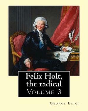 Felix Holt, the radical. By: George Eliot (Volume 3), in three volume: Social novel by George Eliot