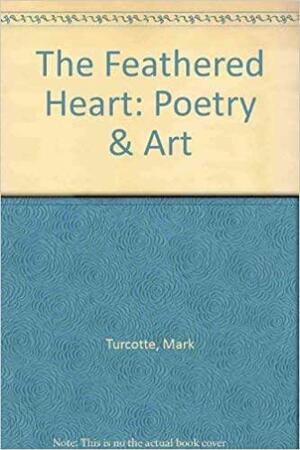 The Feathered Heart by Mark Turcotte