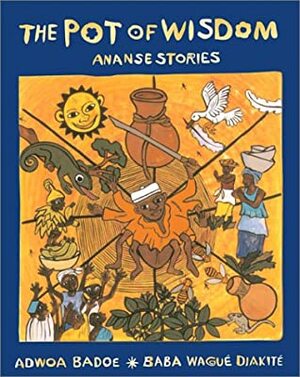 The Pot of Wisdom: Ananse Stories by Baba Wagué Diakité, Adwoa Badoe