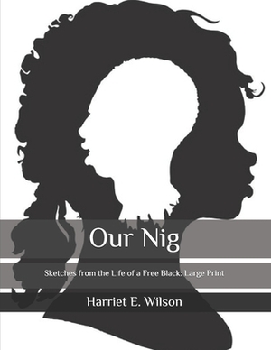 Our Nig: Sketches from the Life of a Free Black: Large Print by Harriet E. Wilson
