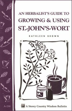 An Herbalist's Guide to GrowingUsing St.-John's-Wort: Storey Country Wisdom Bulletin A-230 by Storey Books Staff, Kathleen Brown