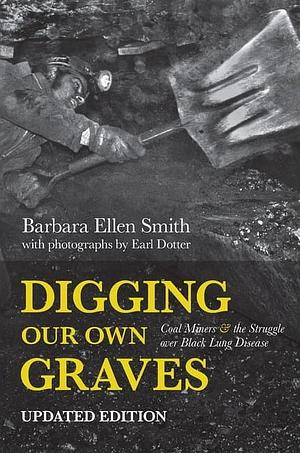 Digging Our Own Graves: Coal Miners and the Struggle over Black Lung Disease by Barbara Ellen Smith