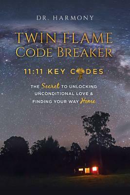 Twin Flame Code Breaker: 11:11 KEY CODES The Secret to Unlocking Unconditional Love & Finding Your Way Home by Harmony