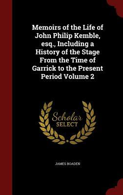 Memoirs of the Life of John Philip Kemble, Esq. 2 Volume Set: Including a History of the Stage, from the Time of Garrick to the Present Period by James Boaden