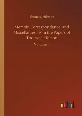 Memoir, Correspondence, and Miscellanies, from the Papers of Thomas Jefferson by Thomas Jefferson