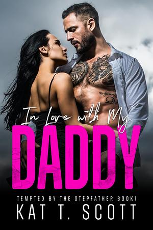 In Love with My Daddy: A Dangerous Love Affair by Kat T. Scott, Kat T. Scott