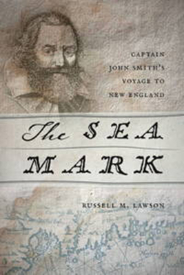 The Sea Mark: Captain John Smith's Voyage to New England by Russell M. Lawson