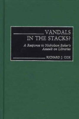 Vandals in the Stacks? A Response to Nicholson Baker's Assault on Libraries by Richard J. Cox