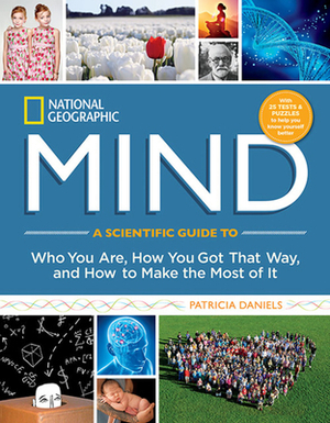 National Geographic Mind: A Scientific Guide to Who You Are, How You Got That Way, and How to Make the Most of It by Patricia Daniels, Todd B. Kashdan