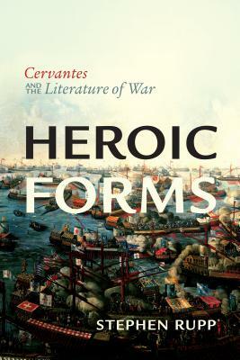 Heroic Forms: Cervantes and the Literature of War by Stephen Rupp