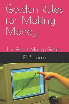 Golden Rules for Making Money: The Art of Money Getting by P. T. Barnum