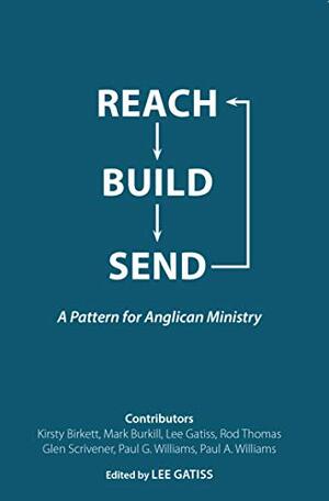 Reach, Build, Send: A Pattern for Anglican Ministry by Glen Scrivener, Paul A. Williams, Kirsty Birkett, Rod Thomas, Lee Gatiss, Mark Burkill