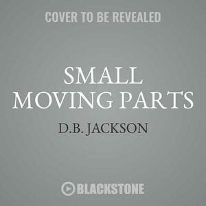 Small Moving Parts by D. B. Jackson