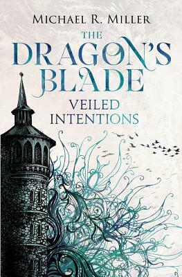 The Dragon's Blade: Veiled Intentions by Michael R. Miller