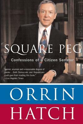 Square Peg: Confessions of a Citizen-Senator by Orrin Hatch