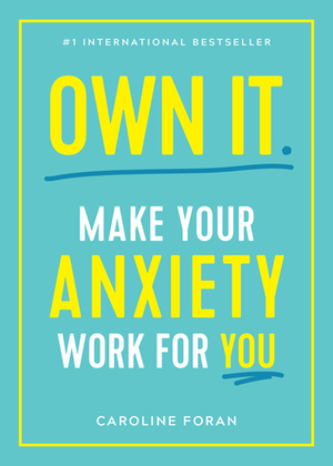 Own It: Make Your Anxiety Work for You by Caroline Foran