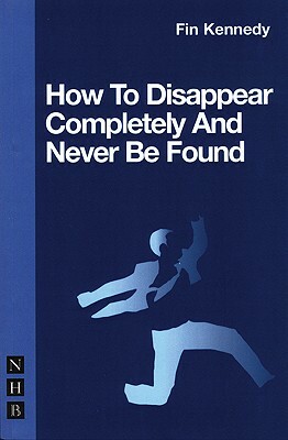 How to Disappear Completely and Never Be Found by Fin Kennedy