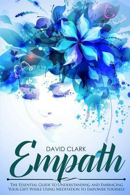 Empath: The Essential Guide to Understanding and Embracing Your Gift While Using Meditation to Empower Yourself by David Clark