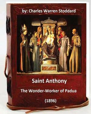 St. Anthony: The Wonder-Worker of Padua. (1896) By: Charles Warren Stoddard by Charles Warren Stoddard