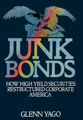 Junk Bonds: How High Yield Securities Restructured Corporate America by Glenn Yago