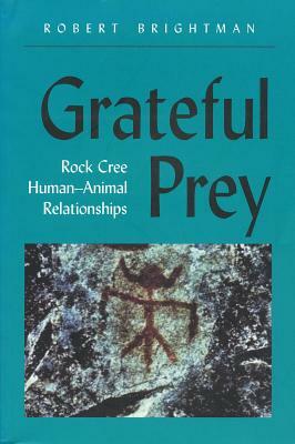 Grateful Prey: Rock Cree Human-Animal Relationships by Robert Robert