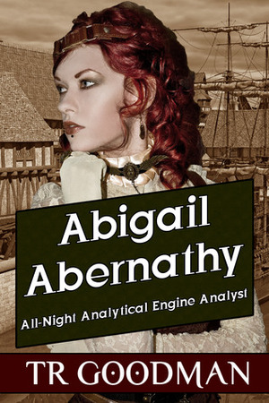 Abigail Abernathy: All-Night Analytical Engine Analyst by T.R. Goodman