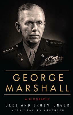 George Marshall: A Biography by Debi Unger, Stanley Hirshson, Irwin Unger