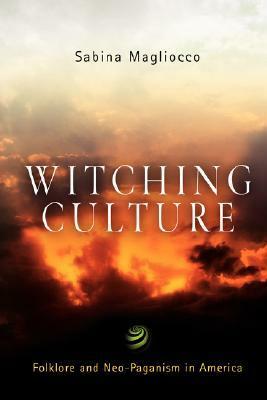 Witching Culture: Folklore and Neo-Paganism in America by Sabina Magliocco