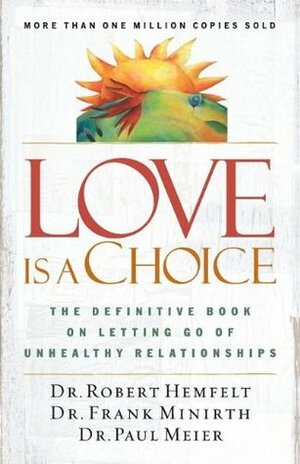 Love Is a Choice: The Definitive Book on Letting Go of Unhealthy Relationships by Robert Hemfelt, Paul D. Meier, Frank Minirth